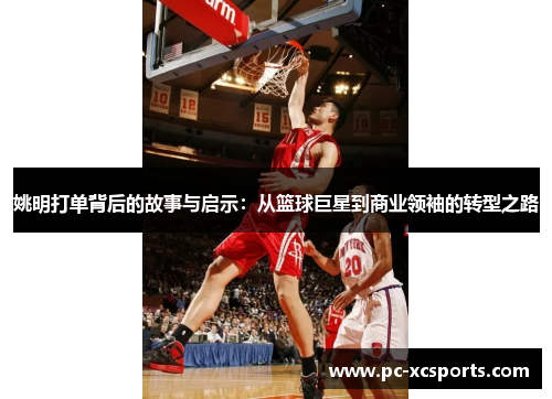 姚明打单背后的故事与启示：从篮球巨星到商业领袖的转型之路