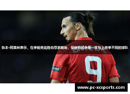 鲁本·阿莫林表示,在季前赛战胜伯恩茅斯后,曼联看起来像一支与上赛季不同的球队
