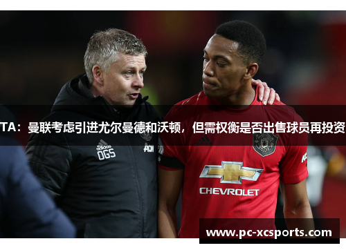 TA：曼联考虑引进尤尔曼德和沃顿，但需权衡是否出售球员再投资